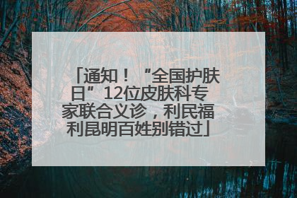 通知！“全国护肤日”12位皮肤科专家联合义诊，利民福利昆明百姓别错过