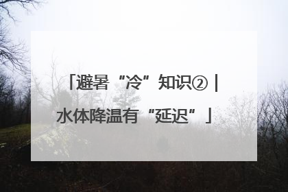 避暑“冷”知识②｜水体降温有“延迟”