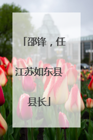 邵锋，任江苏如东县县长