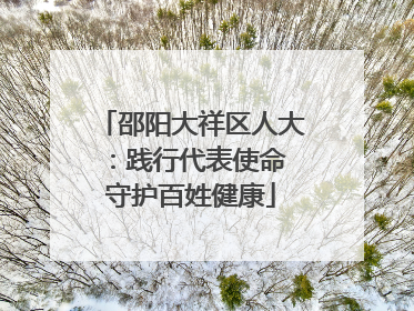 邵阳大祥区人大：践行代表使命 守护百姓健康