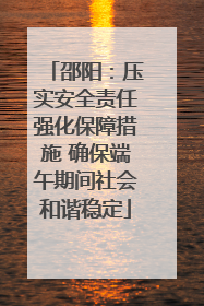 邵阳：压实安全责任强化保障措施 确保端午期间社会和谐稳定
