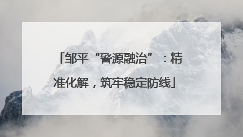 邹平“警源融治”：精准化解，筑牢稳定防线