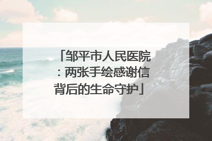 邹平市人民医院：两张手绘感谢信背后的生命守护
