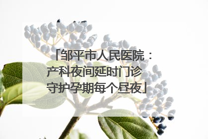 邹平市人民医院：产科夜间延时门诊 守护孕期每个昼夜
