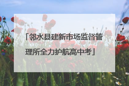邻水县建新市场监督管理所全力护航高中考