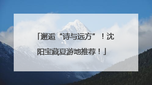 邂逅“诗与远方”！沈阳宝藏夏游地推荐！