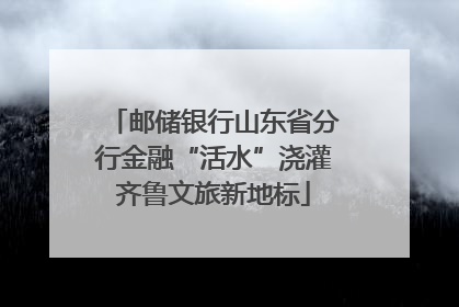 邮储银行山东省分行金融“活水”浇灌齐鲁文旅新地标