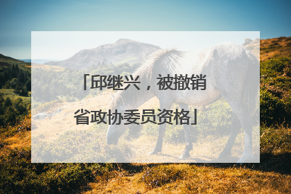 邱继兴，被撤销省政协委员资格