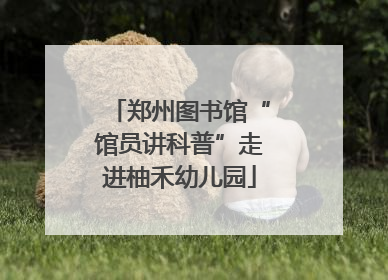 郑州图书馆“馆员讲科普”走进柚禾幼儿园