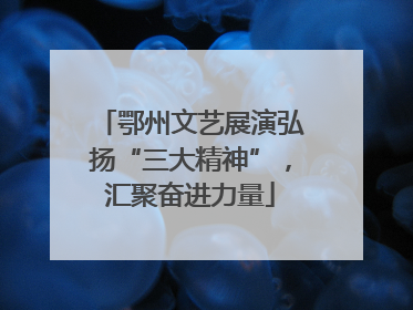 鄂州文艺展演弘扬“三大精神”，汇聚奋进力量