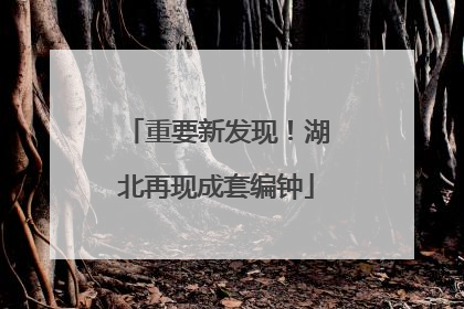 重要新发现！湖北再现成套编钟