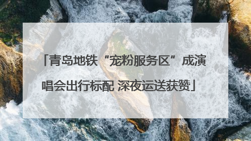 青岛地铁“宠粉服务区”成演唱会出行标配 深夜运送获赞