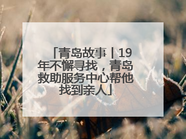 青岛故事丨19年不懈寻找，青岛救助服务中心帮他找到亲人