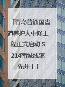 青岛普通国省道养护大中修工程正式启动 S214南城线率先开工
