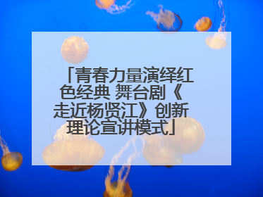 青春力量演绎红色经典 舞台剧《走近杨贤江》创新理论宣讲模式