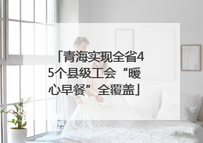 青海实现全省45个县级工会“暖心早餐”全覆盖