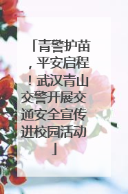 青警护苗，平安启程！武汉青山交警开展交通安全宣传进校园活动