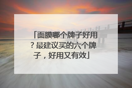 面膜哪个牌子好用？最建议买的六个牌子，好用又有效