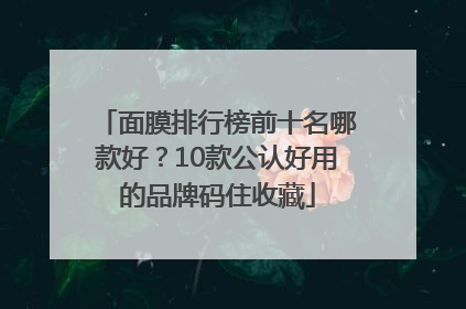 面膜排行榜前十名哪款好？10款公认好用的品牌码住收藏