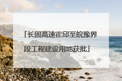 长固高速霍邱至皖豫界段工程建设用地获批