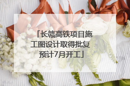 长赣高铁项目施工图设计取得批复 预计7月开工