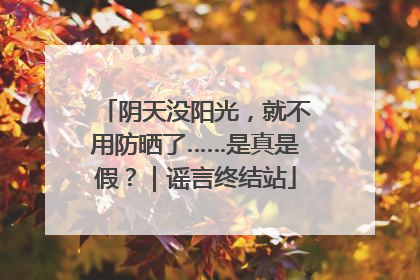 阴天没阳光，就不用防晒了……是真是假？｜谣言终结站