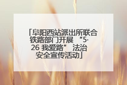 阜阳西站派出所联合铁路部门开展 “5·26 我爱路” 法治安全宣传活动