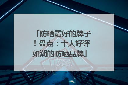 防晒霜好的牌子！盘点：十大好评如潮的防晒品牌
