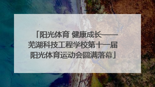 阳光体育 健康成长——芜湖科技工程学校第十一届阳光体育运动会圆满落幕