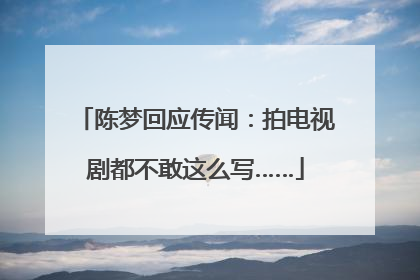陈梦回应传闻：拍电视剧都不敢这么写……