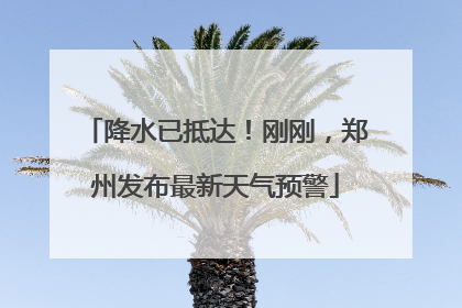 降水已抵达！刚刚，郑州发布最新天气预警