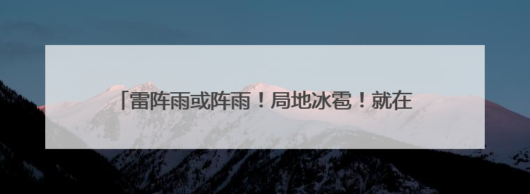 雷阵雨或阵雨！局地冰雹！就在今天，河北部分地区迎降雨……