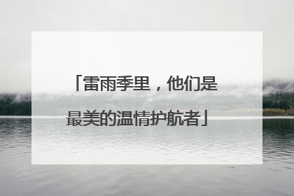 雷雨季里，他们是最美的温情护航者