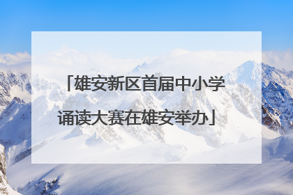 雄安新区首届中小学诵读大赛在雄安举办