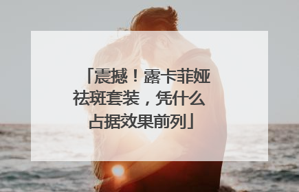 震撼！露卡菲娅祛斑套装，凭什么占据效果前列