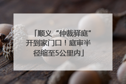 顺义“仲裁驿庭”开到家门口！庭审半径缩至5公里内