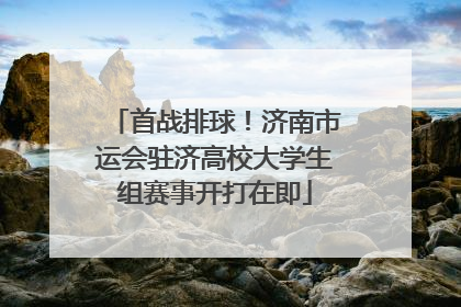 首战排球！济南市运会驻济高校大学生组赛事开打在即