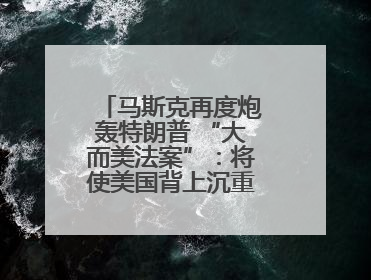马斯克再度炮轰特朗普 “大而美法案”：将使美国背上沉重债务负担！