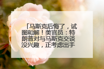 马斯克后悔了，试图和解！美官员：特朗普对与马斯克交谈没兴趣，正考虑出手此前买的红色特斯拉！特斯拉股价巨震