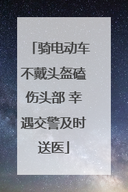 骑电动车不戴头盔磕伤头部 幸遇交警及时送医