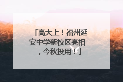 高大上！福州延安中学新校区亮相，今秋投用！