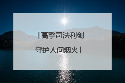 高擎司法利剑 守护人间烟火