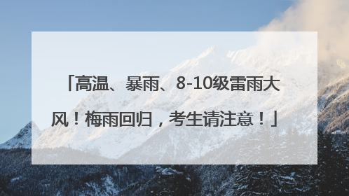 高温、暴雨、8-10级雷雨大风！梅雨回归，考生请注意！