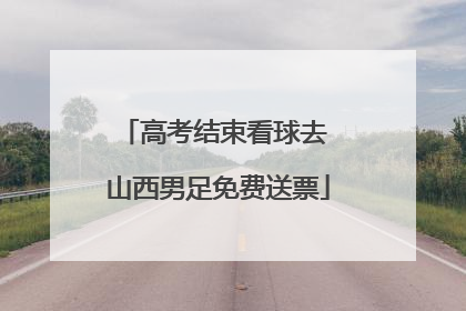 高考结束看球去 山西男足免费送票