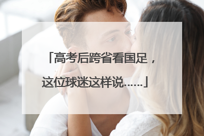 高考后跨省看国足，这位球迷这样说……