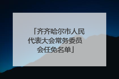 齐齐哈尔市人民代表大会常务委员会任免名单