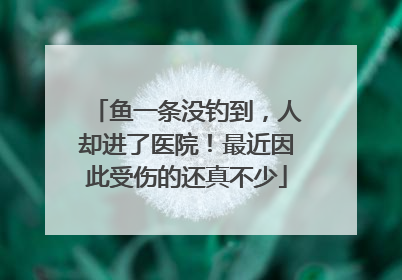 鱼一条没钓到，人却进了医院！最近因此受伤的还真不少