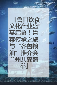 鲁甘饮食文化产业盛宴启幕！鲁菜传承之旅与“齐鲁粮油”推介会兰州共襄盛举