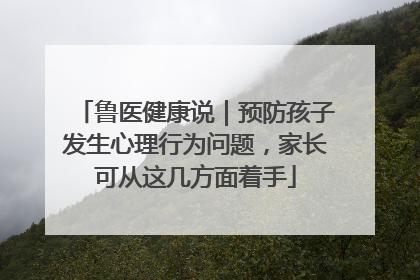 鲁医健康说｜预防孩子发生心理行为问题，家长可从这几方面着手