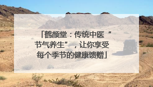 鹤颜堂：传统中医“节气养生”，让你享受每个季节的健康馈赠